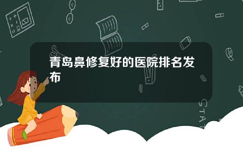青岛鼻修复好的医院排名发布