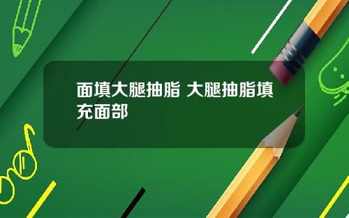 面填大腿抽脂 大腿抽脂填充面部