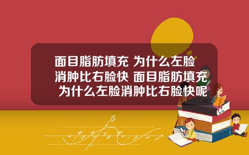 面目脂肪填充 为什么左脸消肿比右脸快 面目脂肪填充 为什么左脸消肿比右脸快呢