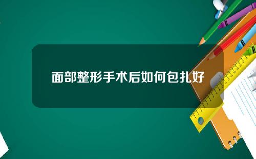 面部整形手术后如何包扎好