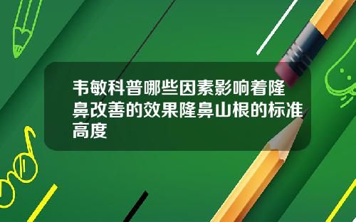 韦敏科普哪些因素影响着隆鼻改善的效果隆鼻山根的标准高度