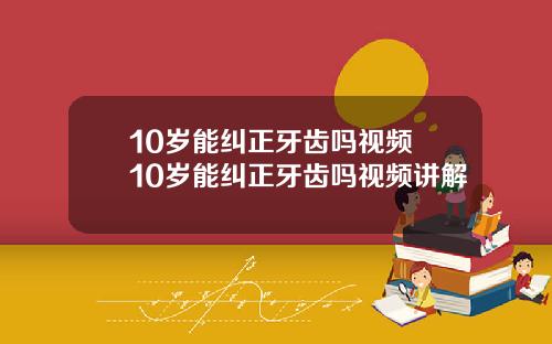 10岁能纠正牙齿吗视频 10岁能纠正牙齿吗视频讲解