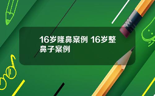 16岁隆鼻案例 16岁整鼻子案例