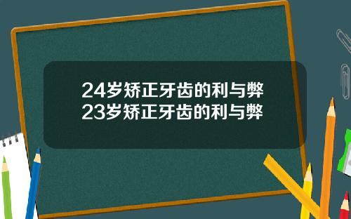 24岁矫正牙齿的利与弊 23岁矫正牙齿的利与弊