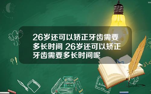26岁还可以矫正牙齿需要多长时间 26岁还可以矫正牙齿需要多长时间呢
