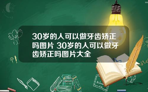 30岁的人可以做牙齿矫正吗图片 30岁的人可以做牙齿矫正吗图片大全