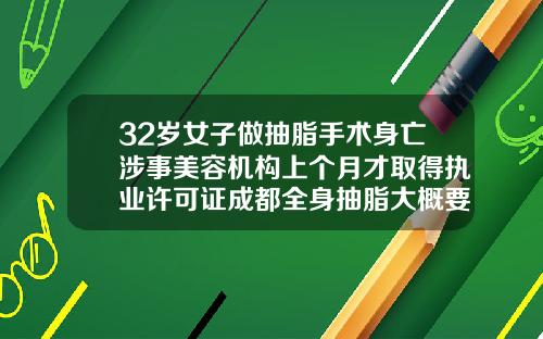 32岁女子做抽脂手术身亡涉事美容机构上个月才取得执业许可证成都全身抽脂大概要多少钱呢