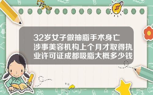 32岁女子做抽脂手术身亡涉事美容机构上个月才取得执业许可证成都吸脂大概多少钱啊