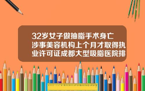 32岁女子做抽脂手术身亡涉事美容机构上个月才取得执业许可证成都大型吸脂医院排名
