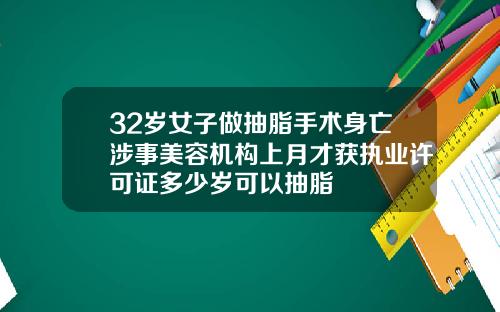 32岁女子做抽脂手术身亡涉事美容机构上月才获执业许可证多少岁可以抽脂