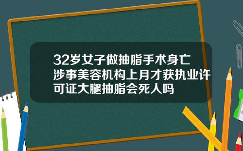 32岁女子做抽脂手术身亡涉事美容机构上月才获执业许可证大腿抽脂会死人吗