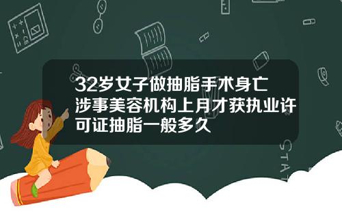 32岁女子做抽脂手术身亡涉事美容机构上月才获执业许可证抽脂一般多久