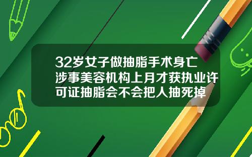 32岁女子做抽脂手术身亡涉事美容机构上月才获执业许可证抽脂会不会把人抽死掉