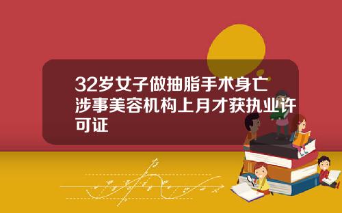 32岁女子做抽脂手术身亡涉事美容机构上月才获执业许可证