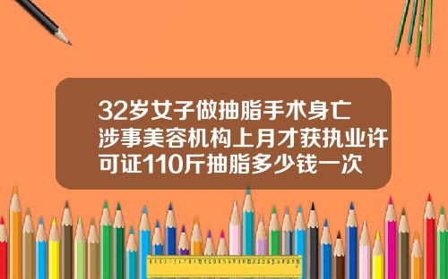 32岁女子做抽脂手术身亡涉事美容机构上月才获执业许可证110斤抽脂多少钱一次
