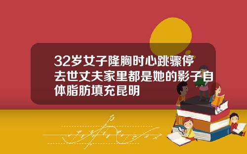 32岁女子隆胸时心跳骤停去世丈夫家里都是她的影子自体脂肪填充昆明