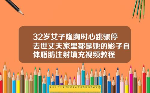32岁女子隆胸时心跳骤停去世丈夫家里都是她的影子自体脂肪注射填充视频教程