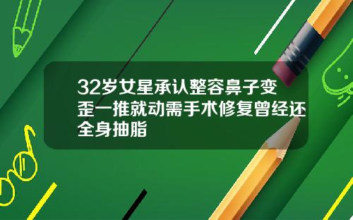 32岁女星承认整容鼻子变歪一推就动需手术修复曾经还全身抽脂