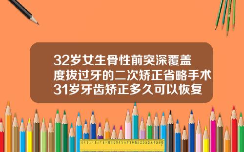 32岁女生骨性前突深覆盖度拔过牙的二次矫正省略手术31岁牙齿矫正多久可以恢复好