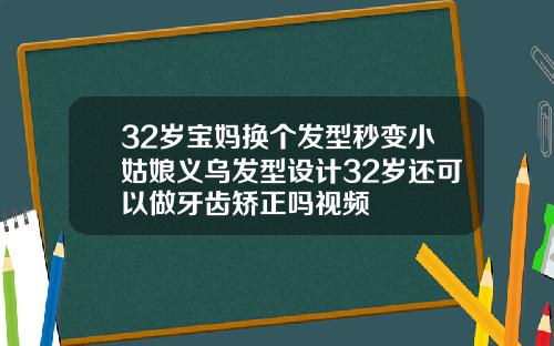32岁宝妈换个发型秒变小姑娘义乌发型设计32岁还可以做牙齿矫正吗视频