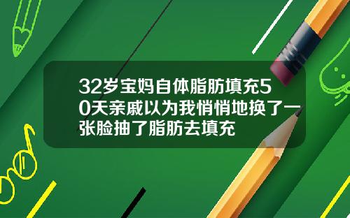 32岁宝妈自体脂肪填充50天亲戚以为我悄悄地换了一张脸抽了脂肪去填充