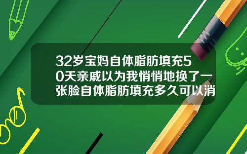 32岁宝妈自体脂肪填充50天亲戚以为我悄悄地换了一张脸自体脂肪填充多久可以消肿脸部