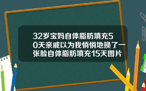32岁宝妈自体脂肪填充50天亲戚以为我悄悄地换了一张脸自体脂肪填充15天图片