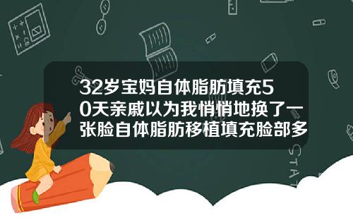32岁宝妈自体脂肪填充50天亲戚以为我悄悄地换了一张脸自体脂肪移植填充脸部多久恢复正常