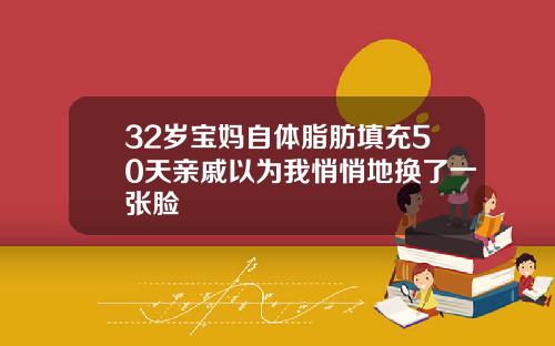 32岁宝妈自体脂肪填充50天亲戚以为我悄悄地换了一张脸