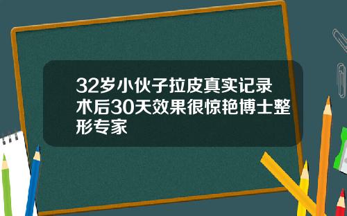 32岁小伙子拉皮真实记录术后30天效果很惊艳博士整形专家