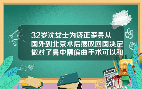 32岁沈女士为矫正歪鼻从国外到北京术后感叹回国决定做对了鼻中隔偏曲手术可以和隆鼻一起做吗多少钱