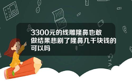 3300元的线雕隆鼻也敢做结果悲剧了隆鼻几千块钱的可以吗