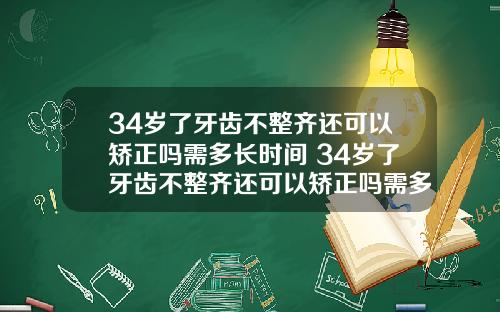 34岁了牙齿不整齐还可以矫正吗需多长时间 34岁了牙齿不整齐还可以矫正吗需多长时间完成