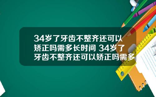 34岁了牙齿不整齐还可以矫正吗需多长时间 34岁了牙齿不整齐还可以矫正吗需多长时间完成
