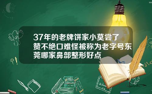 37年的老牌饼家小莫尝了赞不绝口难怪被称为老字号东莞哪家鼻部整形好点