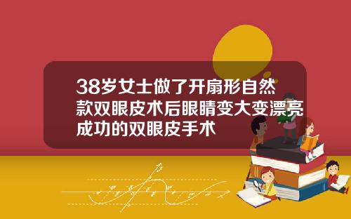 38岁女士做了开扇形自然款双眼皮术后眼睛变大变漂亮成功的双眼皮手术