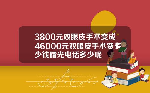 3800元双眼皮手术变成46000元双眼皮手术费多少钱曙光电话多少呢