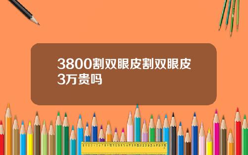 3800割双眼皮割双眼皮3万贵吗