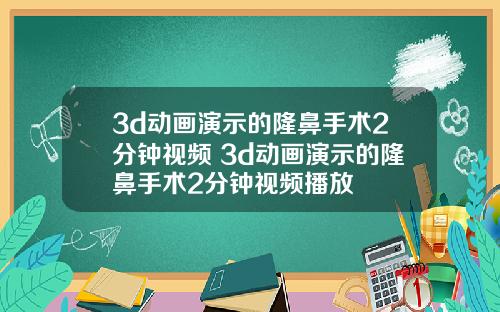 3d动画演示的隆鼻手术2分钟视频 3d动画演示的隆鼻手术2分钟视频播放