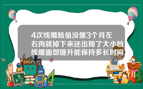 4次线雕脸虽没僵3个月左右肉就掉下来还出现了大小脸线雕面部提升能保持多长时间图片