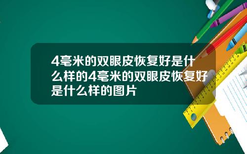 4毫米的双眼皮恢复好是什么样的4毫米的双眼皮恢复好是什么样的图片