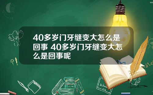 40多岁门牙缝变大怎么是回事 40多岁门牙缝变大怎么是回事呢
