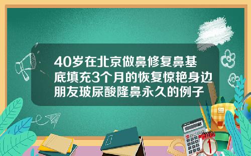 40岁在北京做鼻修复鼻基底填充3个月的恢复惊艳身边朋友玻尿酸隆鼻永久的例子