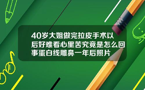 40岁大姐做完拉皮手术以后好难看心里苦究竟是怎么回事蛋白线雕鼻一年后照片