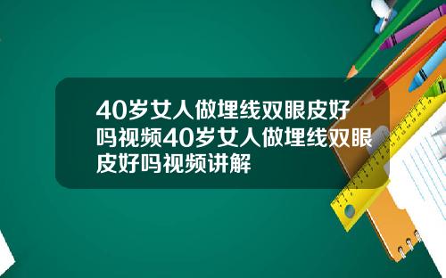 40岁女人做埋线双眼皮好吗视频40岁女人做埋线双眼皮好吗视频讲解