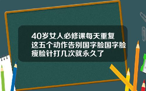 40岁女人必修课每天重复这五个动作告别国字脸国字脸瘦脸针打几次就永久了