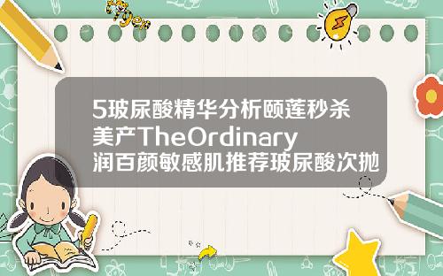 5玻尿酸精华分析颐莲秒杀美产TheOrdinary润百颜敏感肌推荐玻尿酸次抛哪个品牌好