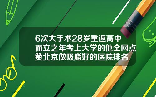 6次大手术28岁重返高中而立之年考上大学的他全网点赞北京做吸脂好的医院排名