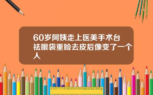 60岁阿姨走上医美手术台祛眼袋重睑去皮后像变了一个人