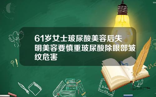 61岁女士玻尿酸美容后失明美容要慎重玻尿酸除眼部皱纹危害